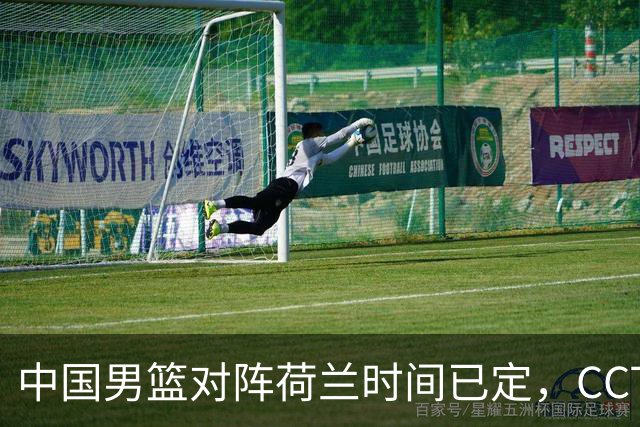 中国男篮对阵荷兰时间已定，CCTV5+直播，淘汰名单郭士强心中有数