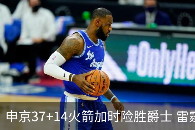 申京37+14火箭加时险胜爵士 雷霆逆转胜森林狼