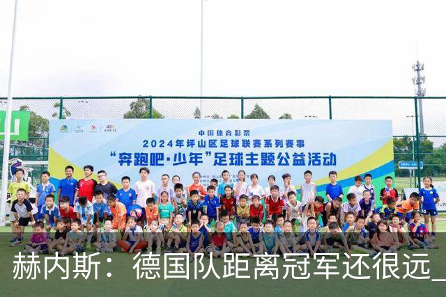 赫内斯：德国队距离冠军还很远 逆转很精彩而且纳帅换人很出色